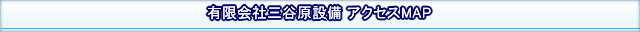 有限会社三谷原設備  アクセスMAP